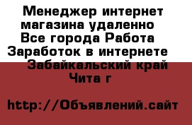 Менеджер интернет-магазина удаленно - Все города Работа » Заработок в интернете   . Забайкальский край,Чита г.